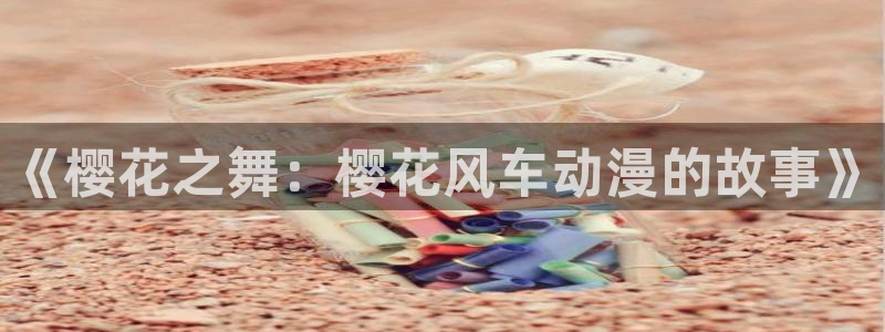 78动漫13：《樱花之舞：樱花风车动漫的故事》